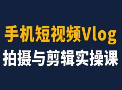 手机短视频Vlog拍摄与剪辑实操课，小白变大师-天使资源网