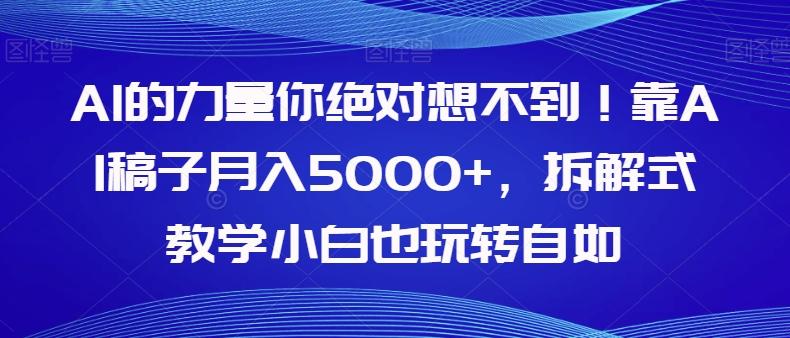 AI的力量你绝对想不到！靠AI稿子月入5000+，拆解式教学小白也玩转自如【揭秘】-天使资源网