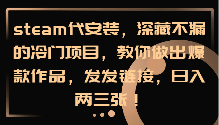 steam代安装，深藏不漏的冷门项目，教你做出爆款作品，发发链接，日入两三张！-天使资源网