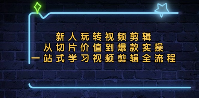 新人玩转视频剪辑：从切片价值到爆款实操，一站式学习视频剪辑全流程-天使资源网