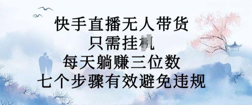 10月新玩法，快手直播无人带货，每天躺Z三位数，七个步骤有效避免违规【揭秘】-天使资源网