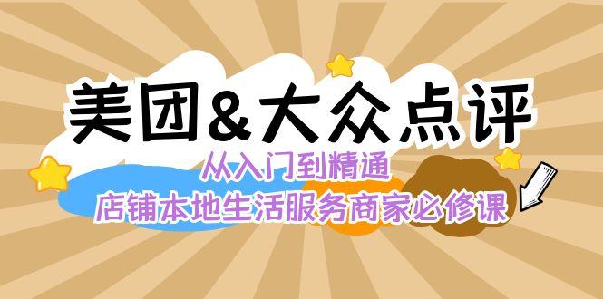 美团+大众点评 从入门到精通：店铺本地生活 流量提升 店铺运营 推广秘术 评价管理-天使资源网