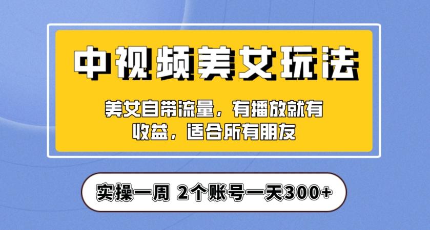 实操一天300+，中视频美女号项目拆解，保姆级教程助力你快速成单！【揭秘】-天使资源网