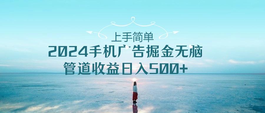 上手简单，2024手机广告掘金无脑，管道收益日入500+-天使资源网