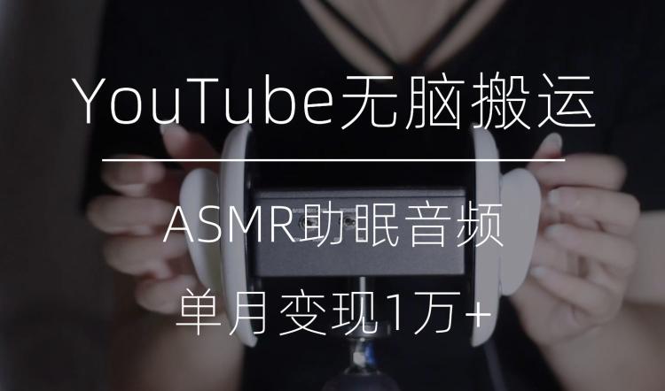 冷门玩法，YouTube无脑搬运ASMR视频，单月变现1万+【揭秘】-天使资源网