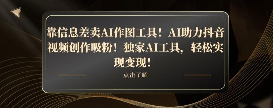 靠信息差卖AI作图工具！AI助力抖音视频创作吸粉！独家AI工具，轻松实现变现！-天使资源网