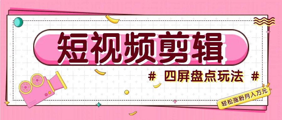 短视频四屏盘点玩法，新手也能快速掌握制作原创视频，轻松涨粉月入万元-天使资源网
