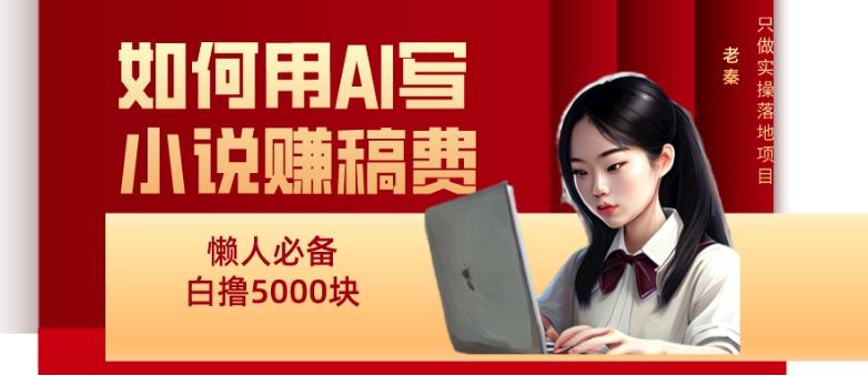 如何用AI写小说赚稿费、每天10分钟、单账号轻松月入5000-天使资源网