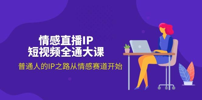 情感直播IP短视频全通大课，普通人的IP之路从情感赛道开始(18节-天使资源网