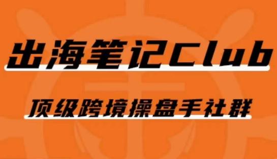 出海笔记操盘手Club会员，顶级跨境操盘手社群-天使资源网