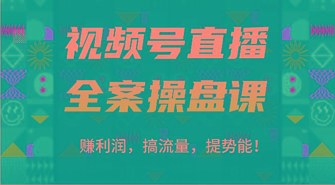 视频号直播全案操盘课：赚利润，搞流量，提势能！(16节课)-天使资源网
