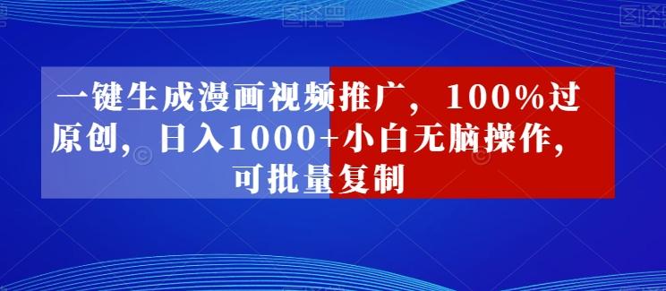 一键生成漫画视频推广，100%过原创，日入1000+小白无脑操作，可批量复制-天使资源网