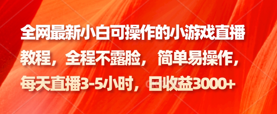 全网最新小白可操作的小游戏直播教程，全程不露脸， 简单易操作，日收益3000+-天使资源网