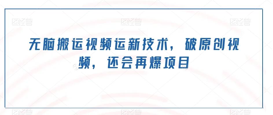 无脑搬运视频运新技术，破原创视频，还会再爆项目-天使资源网