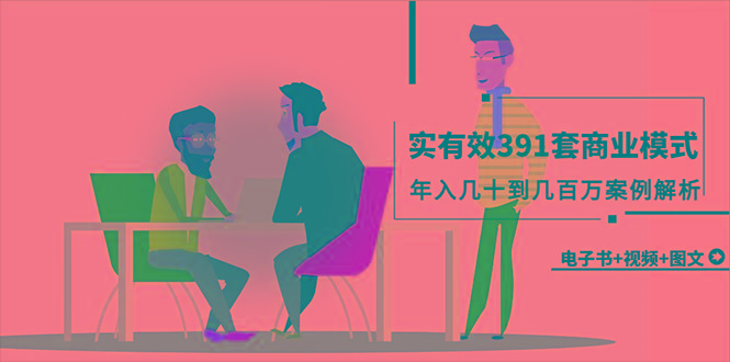 (9607期)真实有效391套商业模式，年入几十到几百万案例解析(电子书+视频+图文)-天使资源网