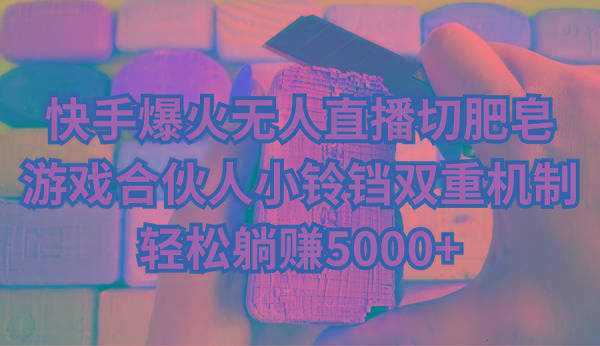 快手爆火无人直播切肥皂，游戏合伙人小铃铛双重机制，轻松躺赚5000+-天使资源网