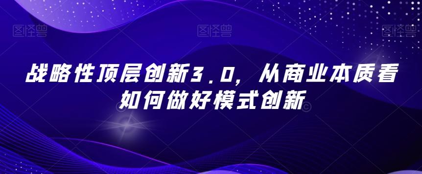 战略性顶层创新3.0，从商业本质看如何做好模式创新-天使资源网