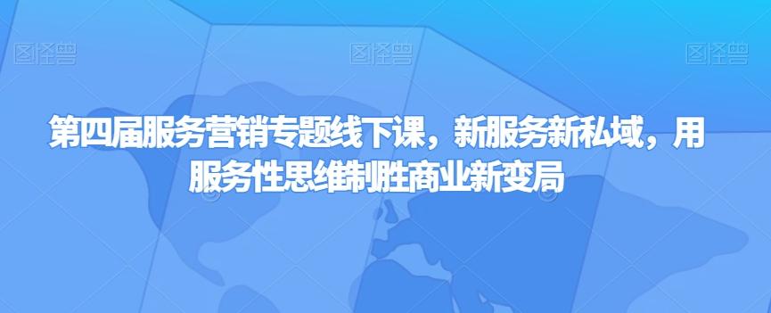 第四届服务营销专题线下课，新服务新私域，用服务性思维制胜商业新变局-天使资源网