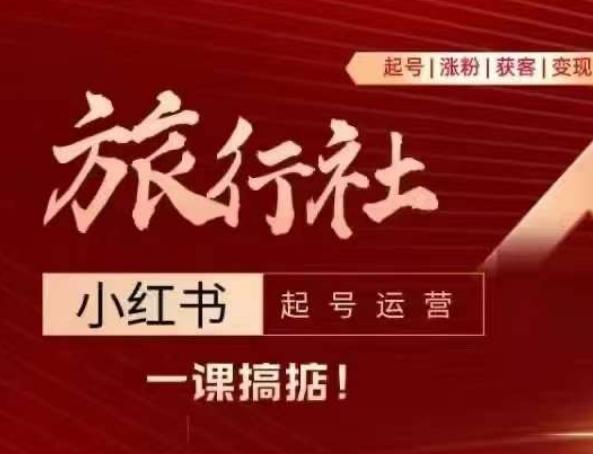 旅行社小红书起号运营，深入浅出为大家讲解旅行社在小红书如何起号、涨粉、引流、变现-天使资源网