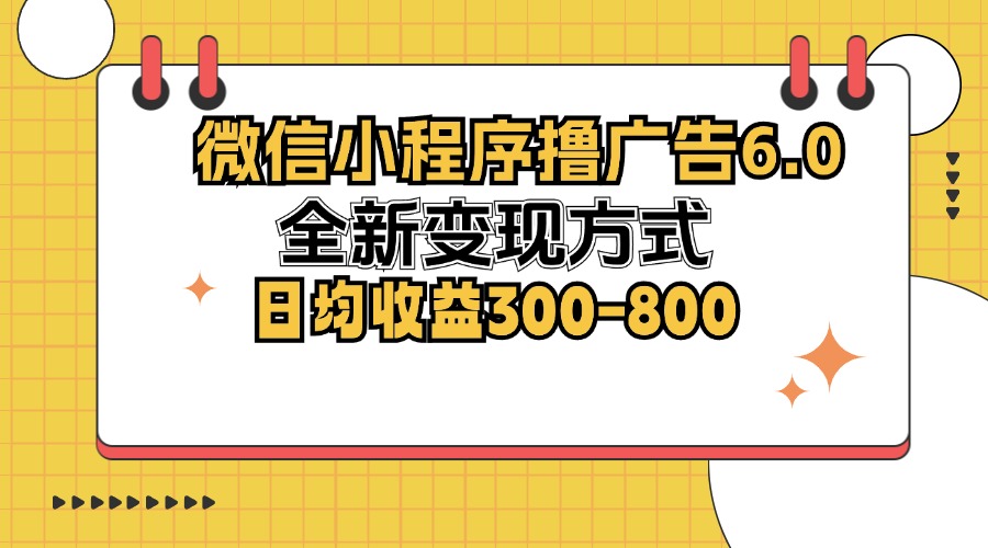 微信小程序撸广告6.0，全新变现方式，日均收益300-800-天使资源网