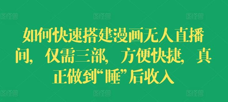 如何快速搭建漫画无人直播间，仅需三部，方便快捷，真正做到“睡”后收入【揭秘】-天使资源网