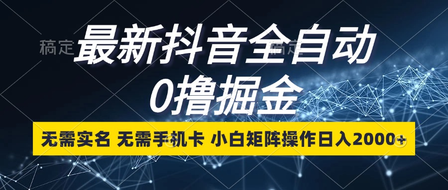 最新抖音全自动0撸掘金，无需实名，无需手机卡，小白矩阵操作日入2000+-天使资源网