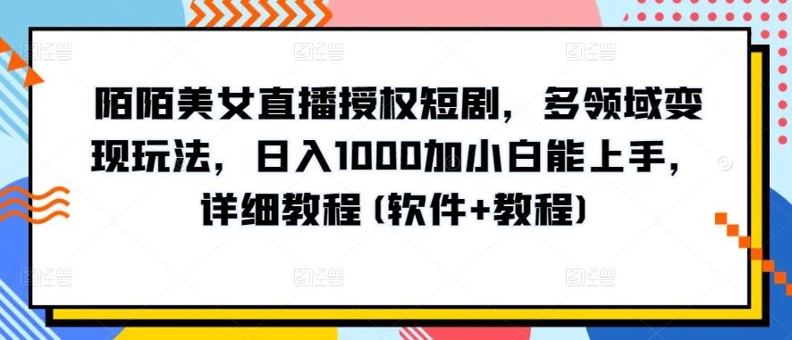 陌陌美女直播授权短剧，多领域变现玩法，日入1000加小白能上手，详细教程(软件+教程)【揭秘】-天使资源网