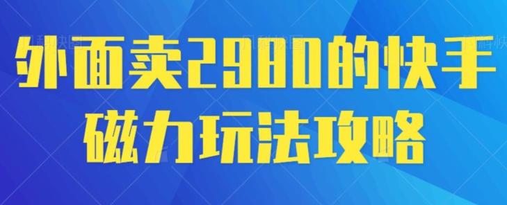 外面卖2980的快手磁力搬砖教程，适合新手小白操作-天使资源网
