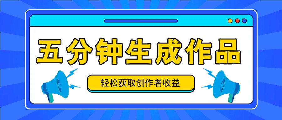 五分钟内即可生成一个原创作品，每日获取创作者收益100-300+！-天使资源网