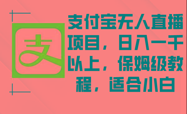 支付宝无人直播项目，日入一千以上，保姆级教程，适合小白-天使资源网