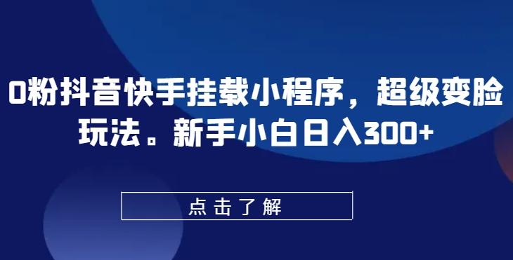 0粉抖音快手挂载小程序，超级变脸玩法，新手小白日入300+【揭秘】-天使资源网