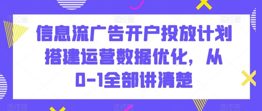 信息流广告开户投放计划搭建运营数据优化，从0-1全部讲清楚-天使资源网