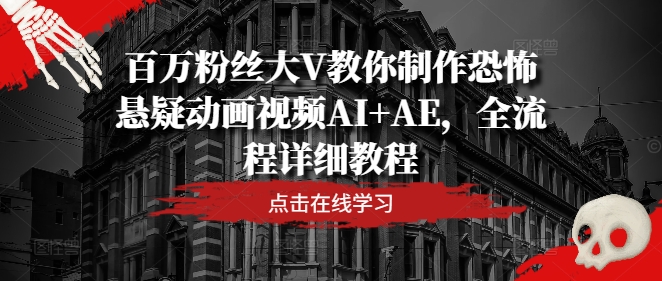 百万粉丝大V教你制作恐怖悬疑动画视频AI+AE，全流程详细教程-天使资源网