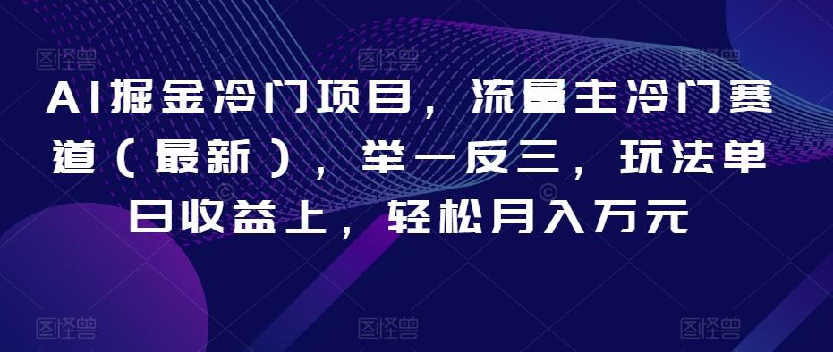 AI掘金冷门项目，流量主冷门赛道（最新），举一反三，玩法单日收益上，轻松月入万元【揭秘】-天使资源网