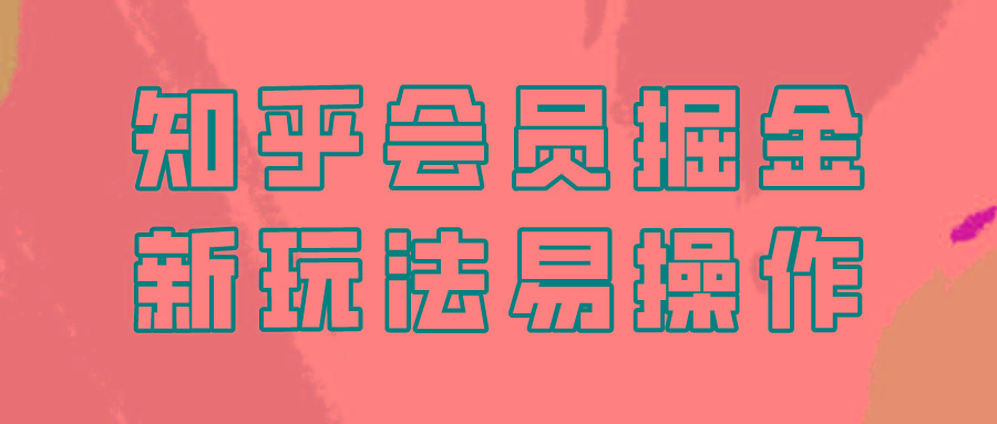 知乎会员掘金，新玩法易变现，新手也可日入300元！-天使资源网