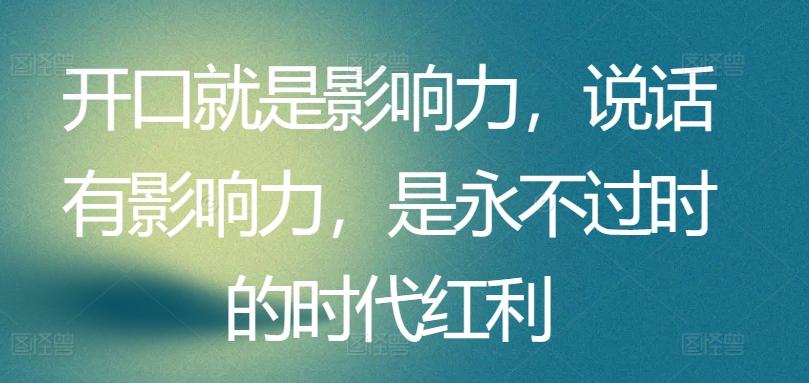 开口就是影响力，说话有影响力，是永不过时的时代红利-天使资源网