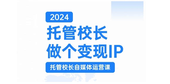 2024托管校长做个变现IP，托管校长自媒体运营课，利用短视频实现校区利润翻番-天使资源网