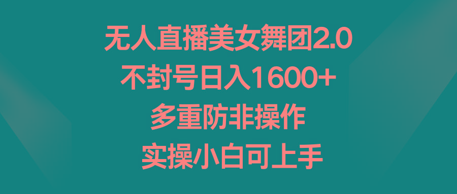 无人直播美女舞团2.0，不封号日入1600+，多重防非操作， 实操小白可上手-天使资源网