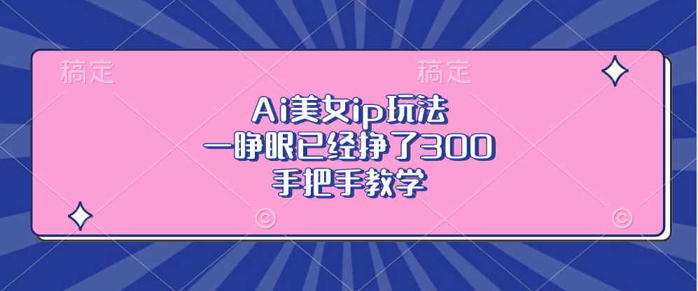 Ai美女ip玩法，一睁眼已经挣了300，手把手教学-天使资源网
