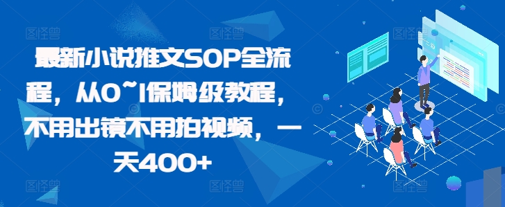最新小说推文SOP全流程，从0~1保姆级教程，不用出镜不用拍视频，一天400+-天使资源网