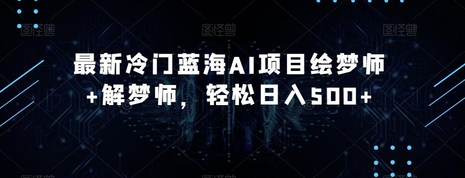 最新冷门蓝海AI项目绘梦师+解梦师，轻松日入500+【揭秘】-天使资源网