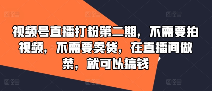 视频号直播打粉第二期，不需要拍视频，不需要卖货，在直播间做菜，就可以搞钱-天使资源网