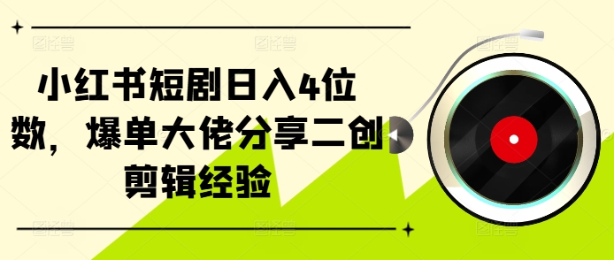 小红书短剧日入4位数，爆单大佬分享二创剪辑经验-天使资源网
