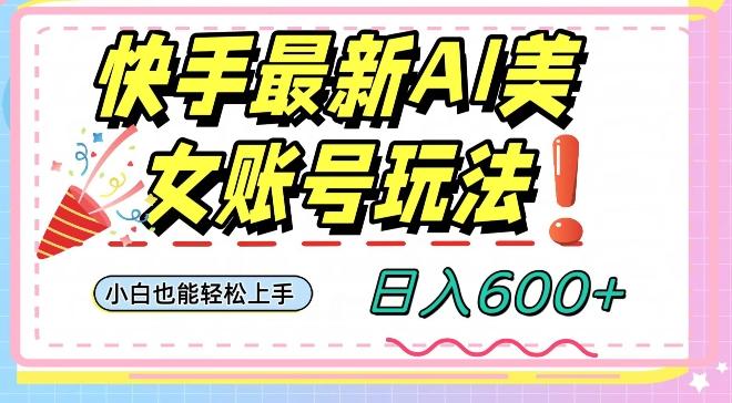 快手AI美女号最新玩法，日入600+小白级别教程【揭秘】-天使资源网