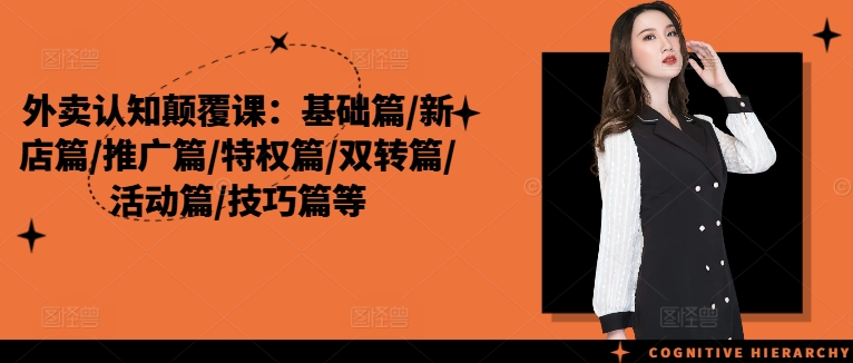 外卖认知颠覆课：基础篇/新店篇/推广篇/特权篇/双转篇/活动篇/技巧篇等-天使资源网