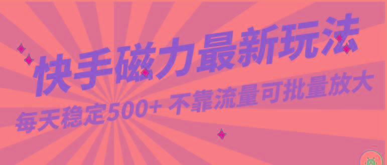 每天稳定500+，外面卖2980的快手磁力最新玩法，不靠流量可批量放大，手机电脑都可操作-天使资源网