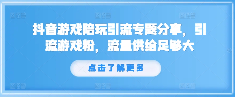 抖音游戏陪玩引流专题分享，引流游戏粉，流量供给足够大-天使资源网
