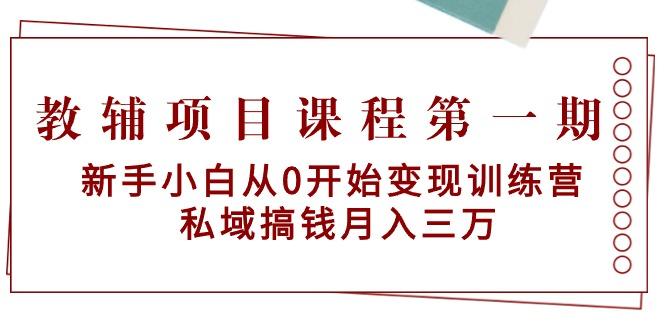 教辅项目课程第一期：新手小白从0开始变现训练营  私域搞钱月入三万-天使资源网