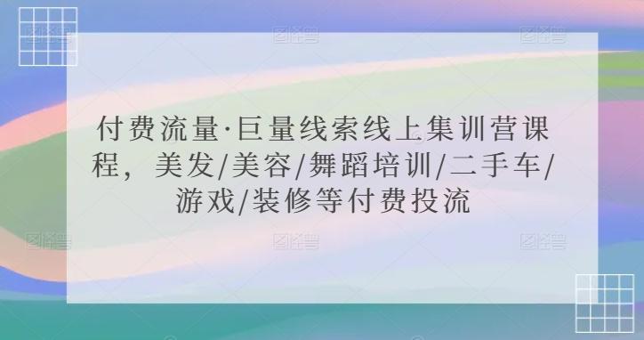 付费流量·巨量线索线上集训营课程，美发/美容/舞蹈培训/二手车/游戏/装修等付费投流-天使资源网