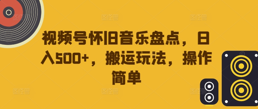 视频号怀旧音乐盘点，日入500+，搬运玩法，操作简单【揭秘】-天使资源网